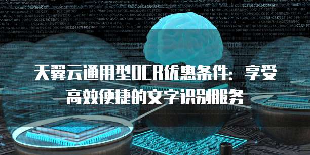 天翼云通用型OCR优惠条件：享受高效便捷的文字识别服务