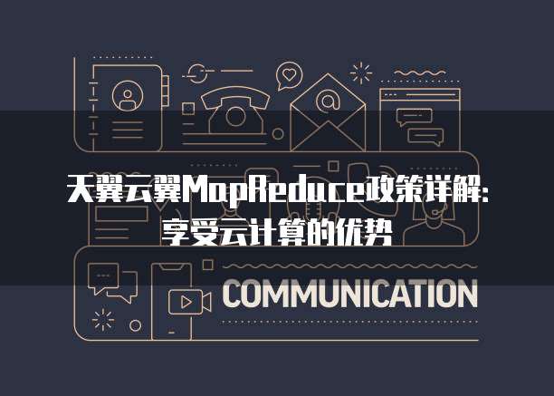 天翼云翼MapReduce政策详解:享受云计算的优势