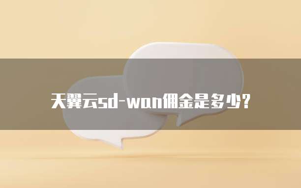天翼云sd-wan佣金是多少?