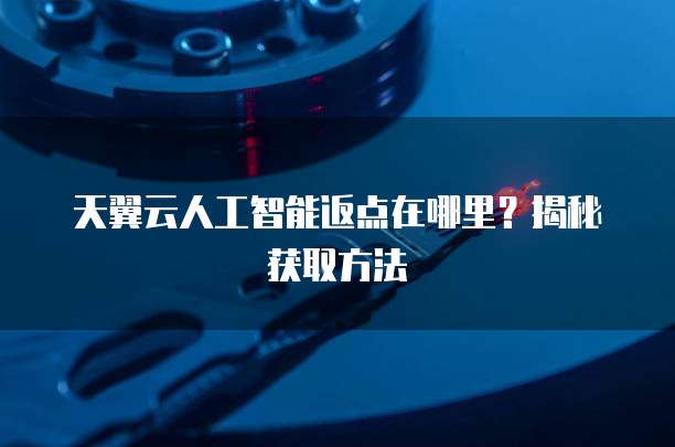 天翼云人工智能返点在哪里?揭秘获取方法