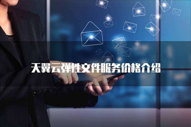 天翼云弹性文件服务价格介绍