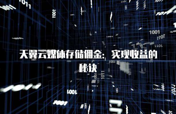 天翼云媒体存储佣金:实现收益的秘诀
