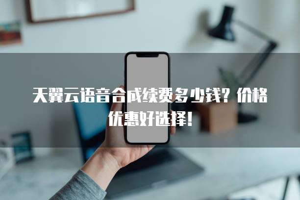 天翼云语音合成续费多少钱?价格优惠好选择!