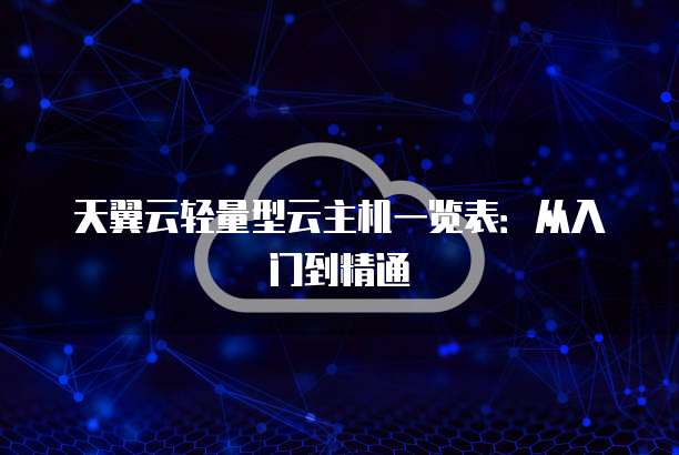 天翼云轻量型云主机一览表：从入门到精通