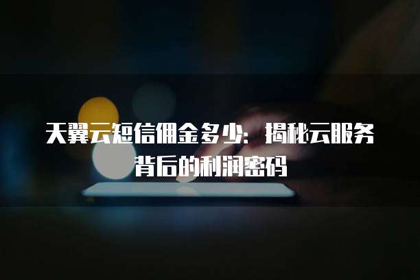 天翼云短信佣金多少:揭秘云服务背后的利润密码