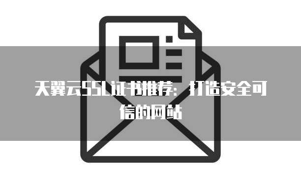 天翼云SSL证书推荐:打造安全可信的网站