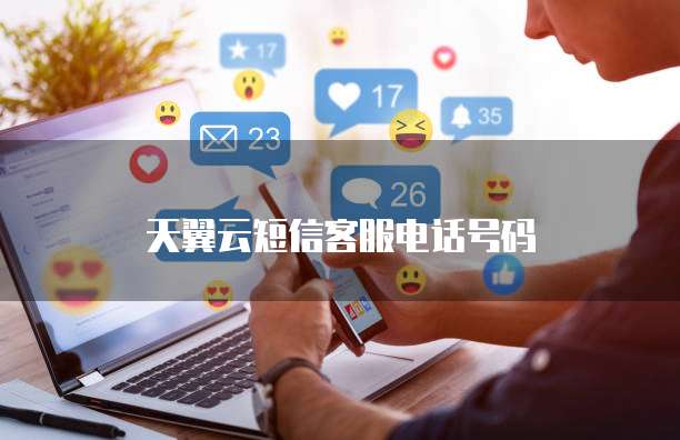 天翼云短信客服电话号码