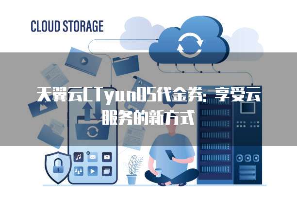 天翼云CTyunOS代金券: 享受云服务的新方式