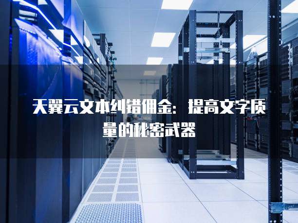 天翼云文本纠错佣金:提高文字质量的秘密武器