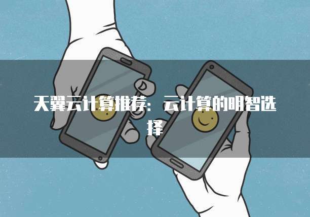 天翼云计算推荐:云计算的明智选择