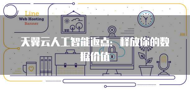 天翼云人工智能返点:释放你的数据价值