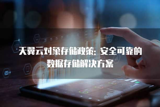 天翼云对象存储政策: 安全可靠的数据存储解决方案