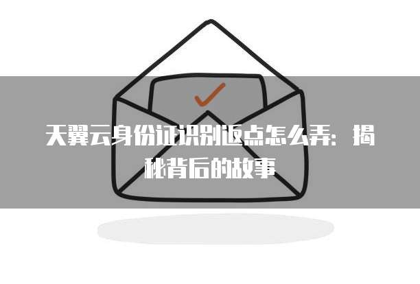 天翼云身份证识别返点怎么弄:揭秘背后的故事