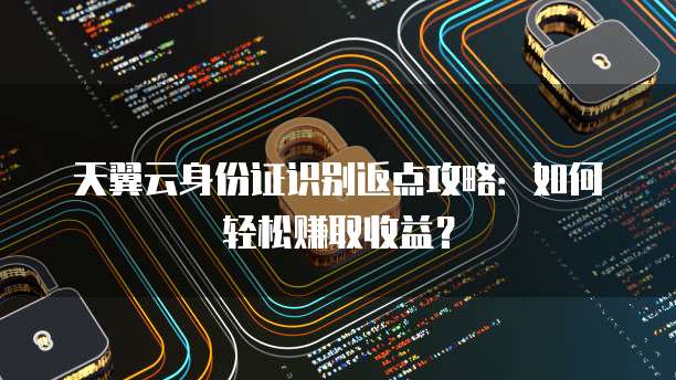 天翼云身份证识别返点攻略:如何轻松赚取收益?