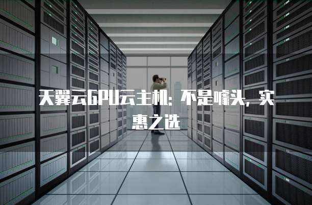 天翼云GPU云主机: 不是噱头, 实惠之选