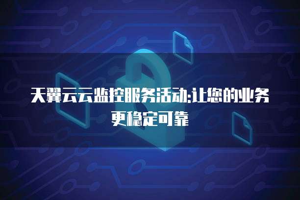 天翼云云监控服务活动:让您的业务更稳定可靠