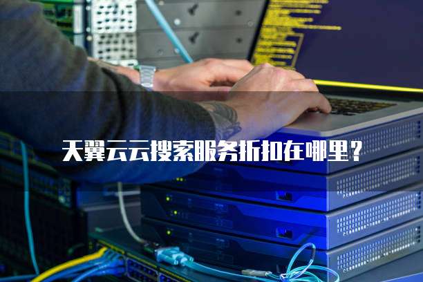 天翼云云搜索服务折扣在哪里？