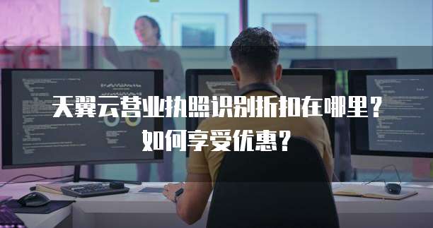 天翼云营业执照识别折扣在哪里?如何享受优惠?