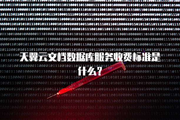 天翼云文档数据库服务收费标准是什么？