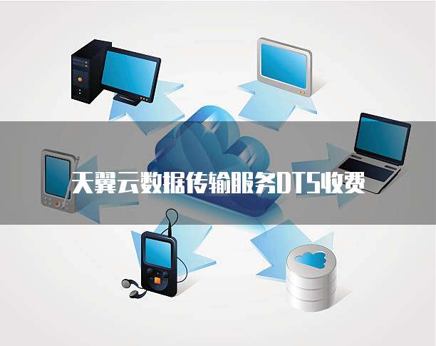 天翼云数据传输服务DTS收费