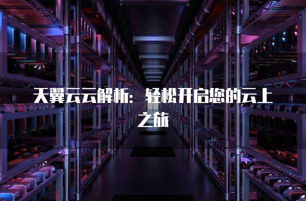 天翼云云解析：轻松开启您的云上之旅