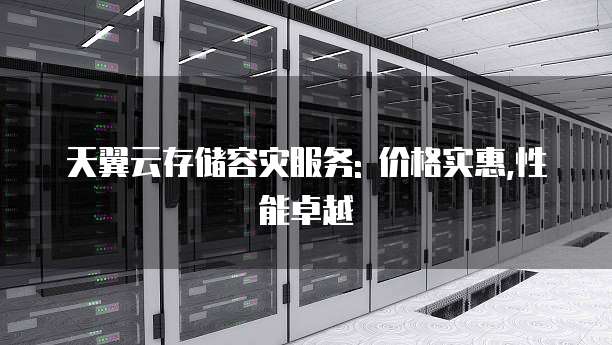 天翼云存储容灾服务: 价格实惠,性能卓越