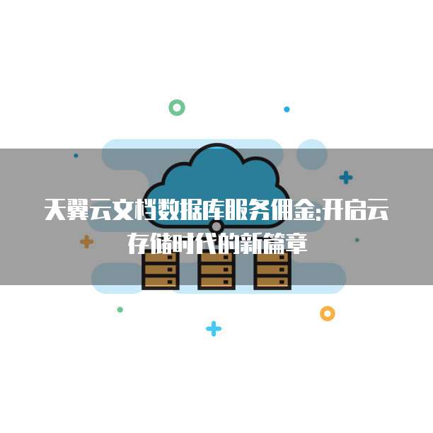 天翼云文档数据库服务佣金:开启云存储时代的新篇章