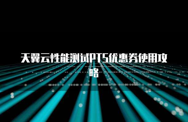 天翼云性能测试PTS优惠券使用攻略