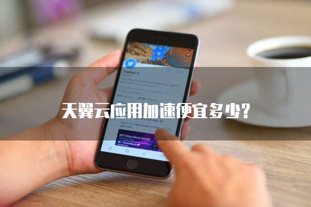 天翼云应用加速便宜多少?