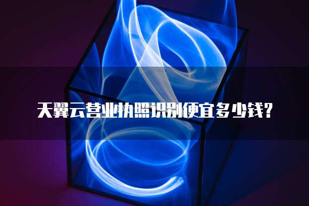 天翼云营业执照识别便宜多少钱?