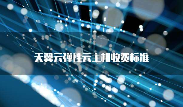 天翼云弹性云主机收费标准