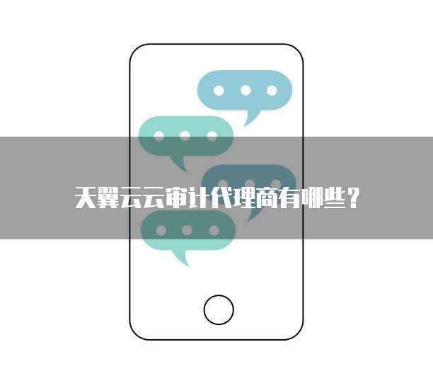 天翼云云审计代理商有哪些?