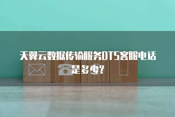 天翼云数据传输服务DTS客服电话是多少？