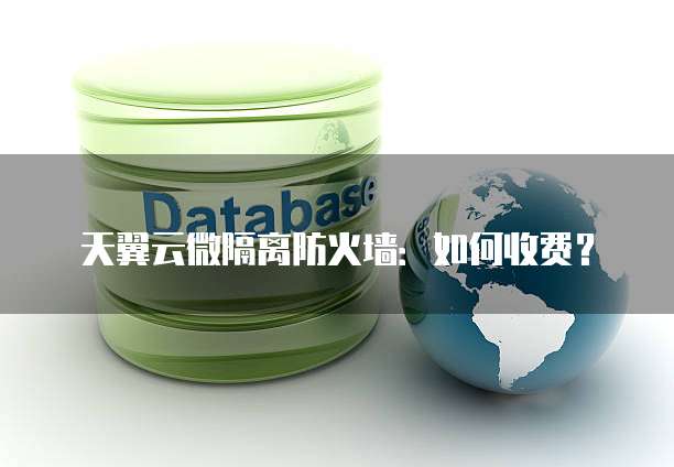 天翼云微隔离防火墙:如何收费?