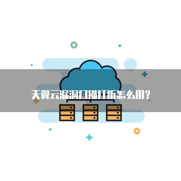 天翼云漏洞扫描打折怎么用？