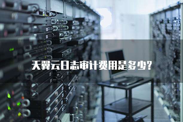 天翼云日志审计费用是多少?