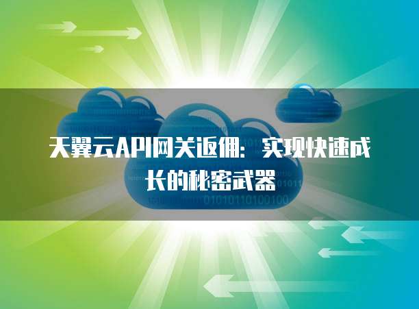 天翼云API网关返佣:实现快速成长的秘密武器