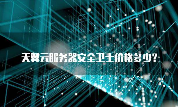 天翼云服务器安全卫士价格多少？