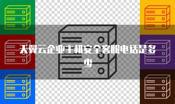 天翼云企业主机安全客服电话是多少