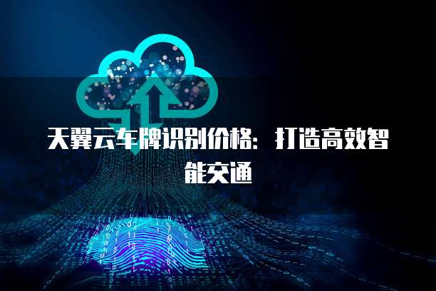 天翼云车牌识别价格:打造高效智能交通