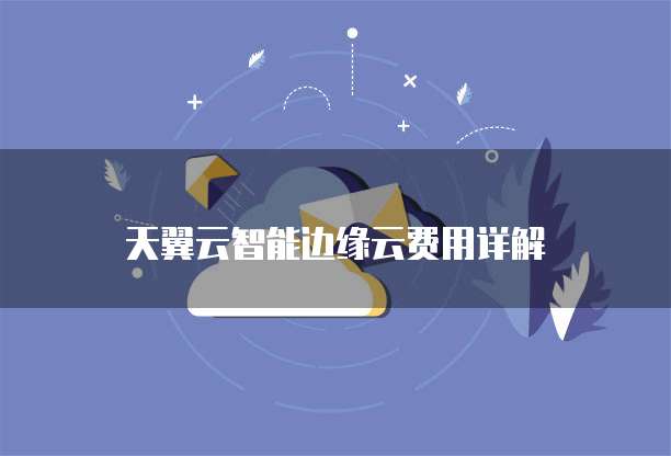 天翼云智能边缘云费用详解
