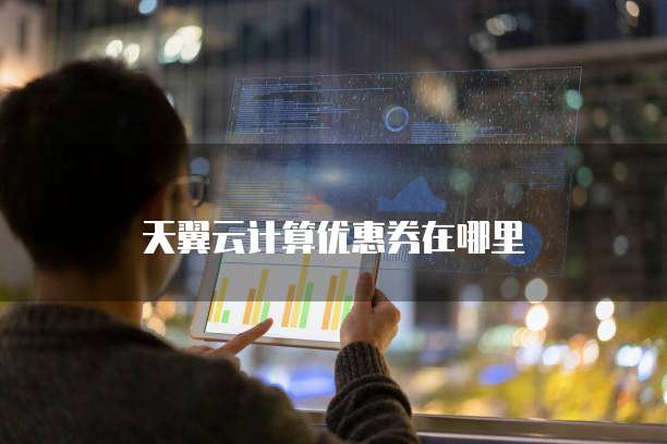 天翼云计算优惠券在哪里