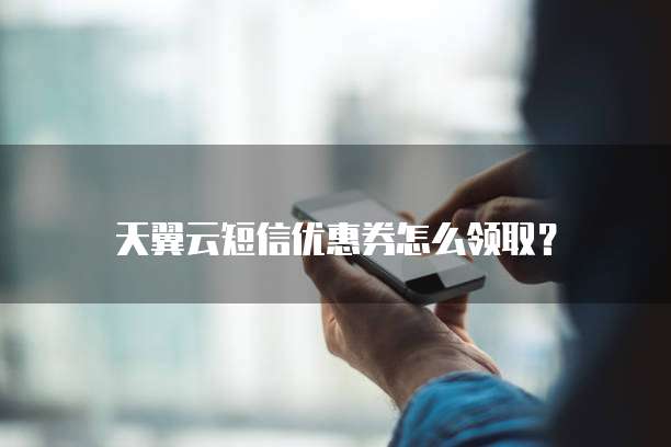 天翼云短信优惠券怎么领取?
