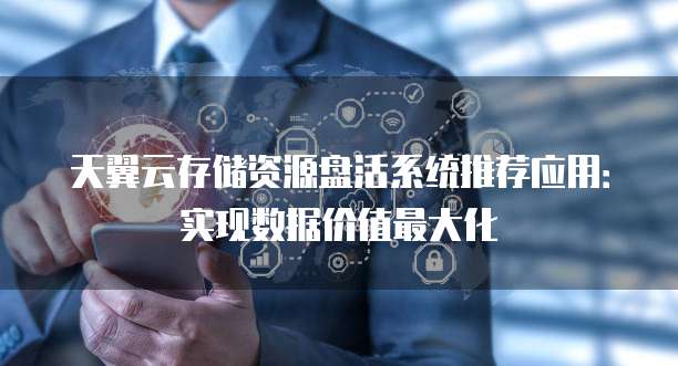 天翼云存储资源盘活系统推荐应用:实现数据价值最大化