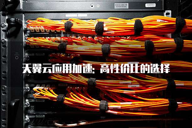 天翼云应用加速: 高性价比的选择