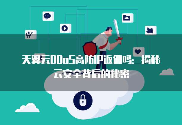 天翼云DDoS高防IP返佣吗:揭秘云安全背后的秘密