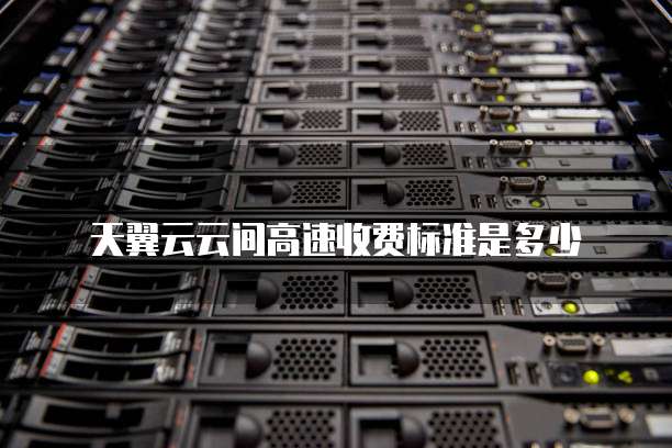 天翼云云间高速收费标准是多少
