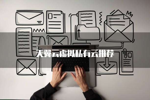 天翼云虚拟私有云推荐
