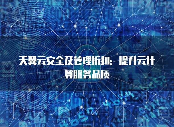 天翼云安全及管理折扣:提升云计算服务品质