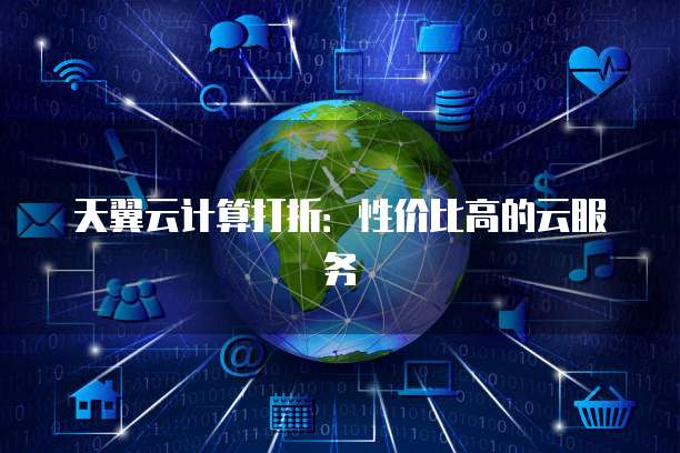 天翼云计算打折:性价比高的云服务